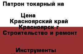 Патрон токарный на 250  › Цена ­ 10 000 - Красноярский край, Красноярск г. Строительство и ремонт » Инструменты   . Красноярский край,Красноярск г.